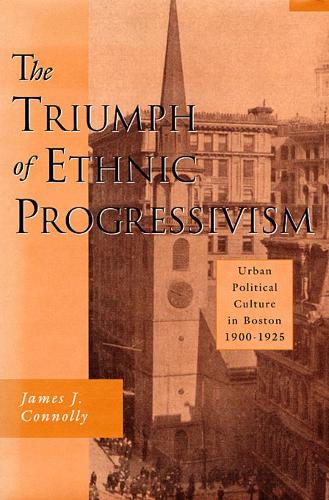 Бумажная книга «The Triumph of Ethnic Progressivism: Urban Political Culture in Boston, 1900–1925», автор Джеймс Дж. Коннолли - фото №1