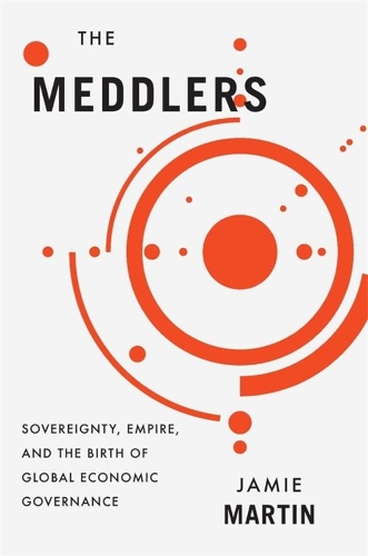 Бумажная книга «The Meddlers: Sovereignty, Empire, and the Birth of Global Economic Governance», автор Джейми Мартин - фото №1
