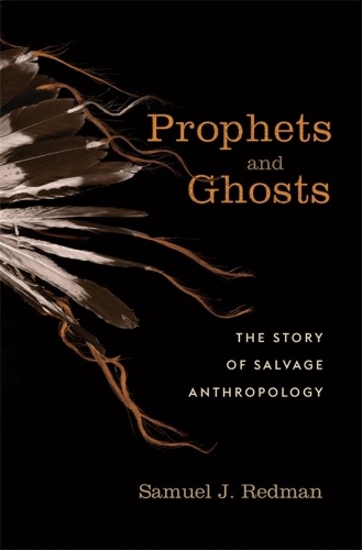 Бумажная книга «Prophets and Ghosts: The Story of Salvage Anthropology», автор Сэмюэл Дж. Редман - фото №1