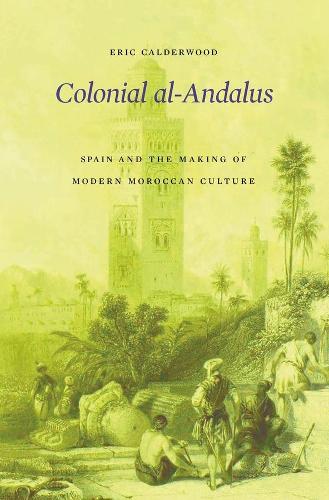 Паперова книга «Colonial al-Andalus: Spain and the Making of Modern Moroccan Culture», автор Ерік Колдервуд - фото №1