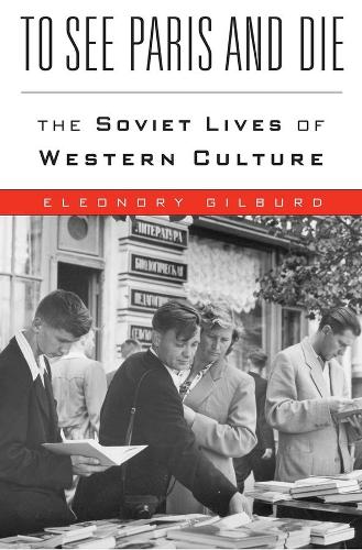 Бумажная книга «To See Paris and Die: The Soviet Lives of Western Culture», автор Элеонора Гилбурд - фото №1