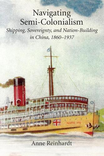 Бумажная книга «Navigating Semi-Colonialism: Shipping, Sovereignty, and Nation-Building in China, 1860–1937», автор Энн Рейнхардт - фото №1
