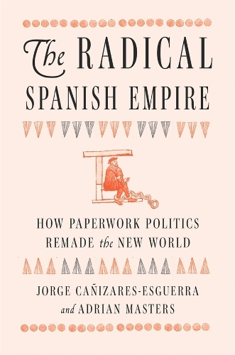 Паперова книга «The Radical Spanish Empire: How Paperwork Politics Remade the New World», авторів Адріан Мастерс, Хорхе Каньїсарес-Есгерра - фото №1