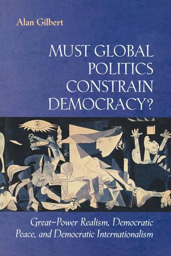 Бумажная книга «Must Global Politics Constrain Democracy?: Great-Power Realism, Democratic Peace, and Democratic Internationalism», автор Алан Гилберт - фото №1