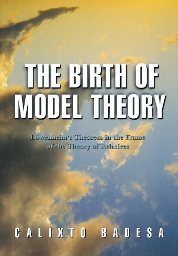 Бумажная книга «The Birth of Model Theory: Löwenheim's Theorem in the Frame of the Theory of Relatives», автор Каликсто Бадеса - фото №1