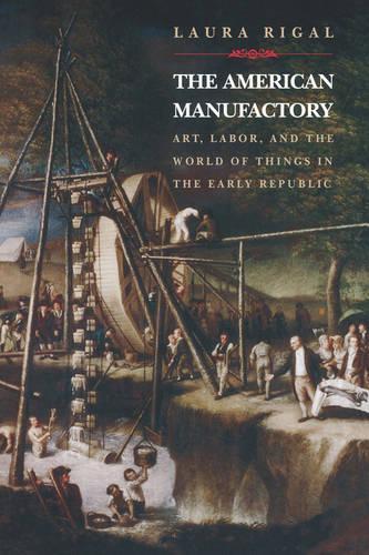 Бумажная книга «The American Manufactory: Art, Labor, and the World of Things in the Early Republic», автор Лора Ригаль - фото №1