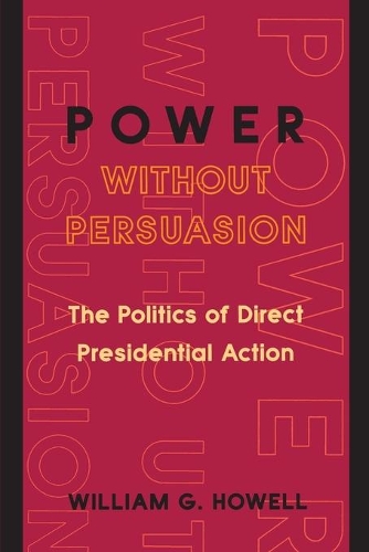 Бумажная книга «Power without Persuasion: The Politics of Direct Presidential Action», автор Уильям Г. Хауэлл - фото №1