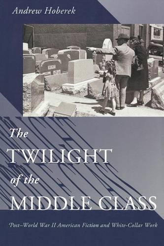 Бумажная книга «The Twilight of the Middle Class: Post-World War II American Fiction and White-Collar Work», автор Эндрю Хоберек - фото №1