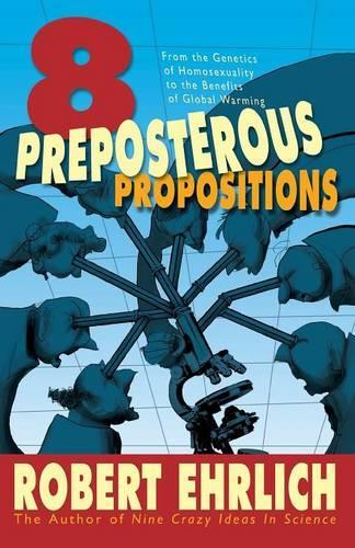 Бумажная книга «Eight Preposterous Propositions: From the Genetics of Homosexuality to the Benefits of Global Warming», автор Роберт Эрлих - фото №1