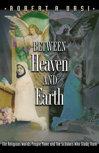 Паперова книга «Between Heaven and Earth: The Religious Worlds People Make and the Scholars Who Study Them», автор Роберт А. Орсі - фото №1