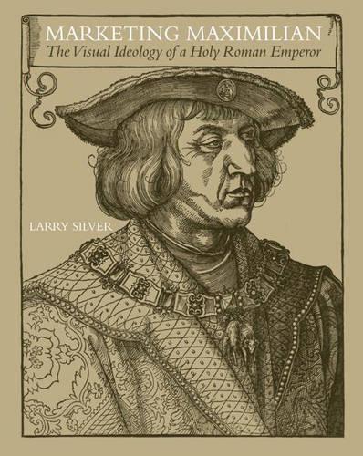 Бумажная книга «Marketing Maximilian: The Visual Ideology of a Holy Roman Emperor», автор Ларри Сильвер - фото №1