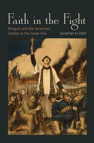Бумажная книга «Faith in the Fight: Religion and the American Soldier in the Great War», автор Джонатан Х. Эбель - фото №1
