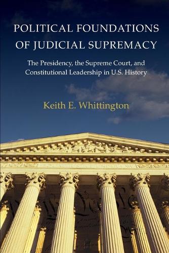 Paper book «Political Foundations of Judicial Supremacy: The Presidency, the Supreme Court, and Constitutional Leadership in U.S. History», author Keith E. Whittington - фото №1