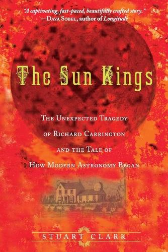 [object Object] «The Sun Kings: The Unexpected Tragedy of Richard Carrington and the Tale of How Modern Astronomy Began», автор Стюарт Кларк - фото №1