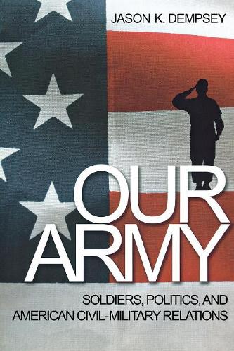Бумажная книга «Our Army: Soldiers, Politics, and American Civil-Military Relations», автор Джейсон К. Демпси - фото №1