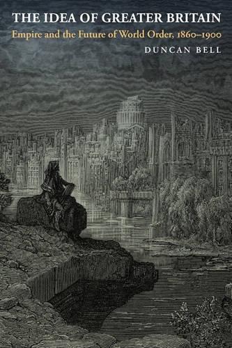 Бумажная книга «The Idea of Greater Britain: Empire and the Future of World Order, 1860-1900», автор Дункан Белл - фото №1