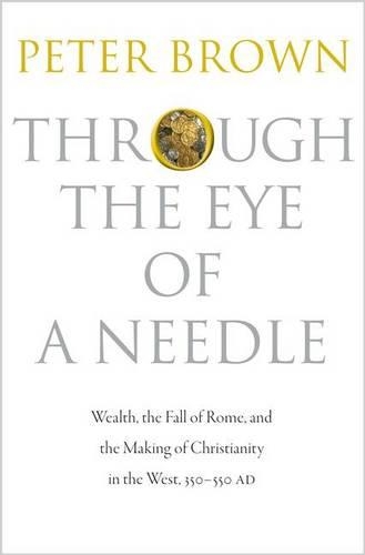 Бумажная книга «Through the Eye of a Needle: Wealth, the Fall of Rome, and the Making of Christianity in the West, 350-550 AD», автор Питер Браун - фото №1