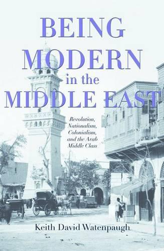 Бумажная книга «Being Modern in the Middle East: Revolution, Nationalism, Colonialism, and the Arab Middle Class», автор Кит Дэвид Уотенпоу - фото №1