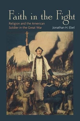 Бумажная книга «Faith in the Fight: Religion and the American Soldier in the Great War», автор Джонатан Х. Эбель - фото №1