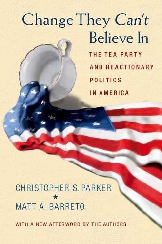 Бумажная книга «Change They Can't Believe In: The Tea Party and Reactionary Politics in America - Updated Edition», авторов Кристофер С. Паркер, Мэтт А. Баррето - фото №1
