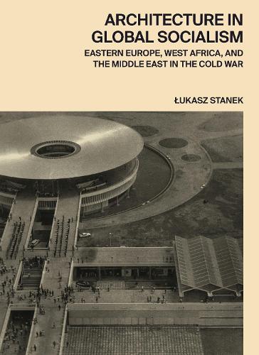Паперова книга «Architecture in Global Socialism: Eastern Europe, West Africa, and the Middle East in the Cold War», автор Лукаш Станек - фото №1