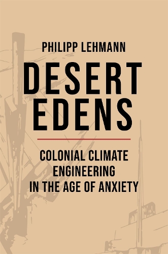 Бумажная книга «Desert Edens: Colonial Climate Engineering in the Age of Anxiety», автор Филипп Леманн - фото №1