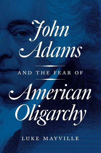 Бумажная книга «John Adams and the Fear of American Oligarchy», автор Люк Мэйвилл - фото №1