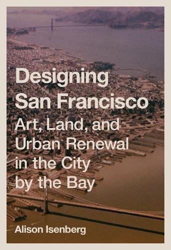 Бумажная книга «Designing San Francisco: Art, Land, and Urban Renewal in the City by the Bay», автор Элисон Изенберг - фото №1