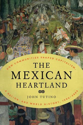 Паперова книга «The Mexican Heartland: How Communities Shaped Capitalism, a Nation, and World History, 1500–2000», автор Джон Тутіно - фото №1