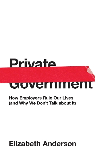 Паперова книга «Private Government: How Employers Rule Our Lives (and Why We Don't Talk about It)», автор Елізабет Андерсон - фото №1