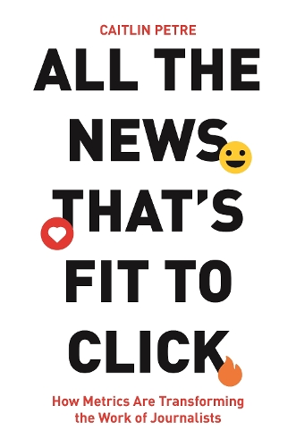 [object Object] «All the News That’s Fit to Click: How Metrics Are Transforming the Work of Journalists», автор Кейтлин Петре - фото №1
