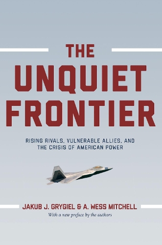 Бумажная книга «The Unquiet Frontier: Rising Rivals, Vulnerable Allies, and the Crisis of American Power», авторов A. Уэсс Митчелл, Якуб Дж. Грыгель - фото №1