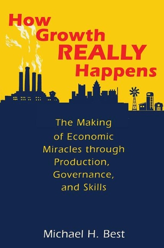 Бумажная книга «How Growth Really Happens: The Making of Economic Miracles through Production, Governance, and Skills», автор Майкл Х. Бест - фото №1