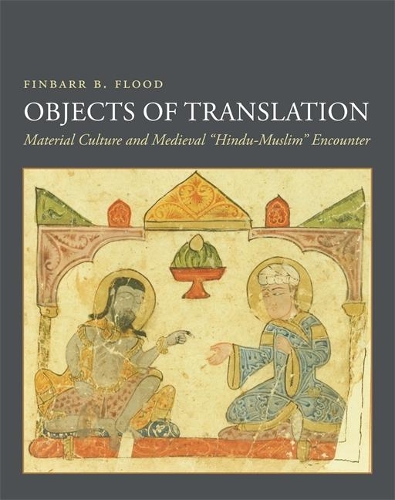 Паперова книга «Objects of Translation: Material Culture and Medieval "Hindu-Muslim" Encounter», автор Фінбарр Флад - фото №1