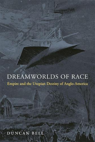 Бумажная книга «Dreamworlds of Race: Empire and the Utopian Destiny of Anglo-America», автор Дункан Белл - фото №1