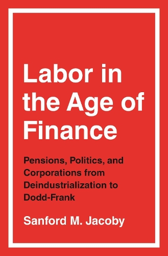 Бумажная книга «Labor in the Age of Finance: Pensions, Politics, and Corporations from Deindustrialization to Dodd-Frank», автор Сэнфорд М. Якоби - фото №1