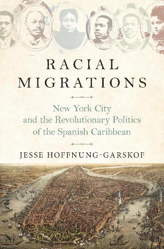 Бумажная книга «Racial Migrations: New York City and the Revolutionary Politics of the Spanish Caribbean», автор Джесси Хоуп-Гарскоф - фото №1