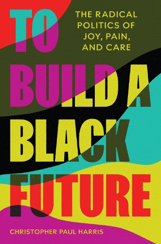 Бумажная книга «To Build a Black Future: The Radical Politics of Joy, Pain, and Care», автор Кристофер Пол Харрис - фото №1