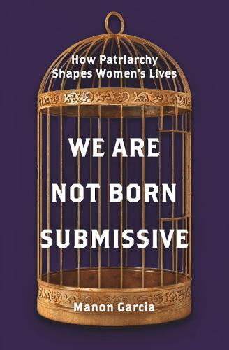 Бумажная книга «We Are Not Born Submissive: How Patriarchy Shapes Women's Lives», автор Манон Гарсия - фото №1
