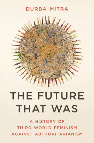 Бумажная книга «The Future That Was: A History of Third World Feminism Against Authoritarianism», автор Дурба Митра - фото №1