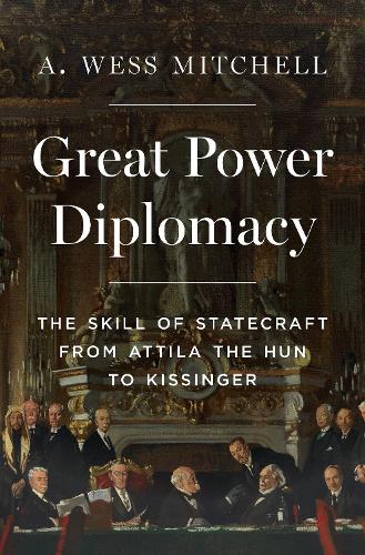 Бумажная книга «Great Power Diplomacy: The Skill of Statecraft from Attila the Hun to Kissinger», автор A. Уэсс Митчелл - фото №1