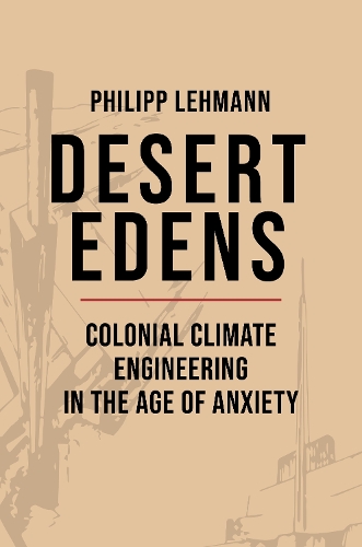 Бумажная книга «Desert Edens: Colonial Climate Engineering in the Age of Anxiety», автор Филипп Леманн - фото №1