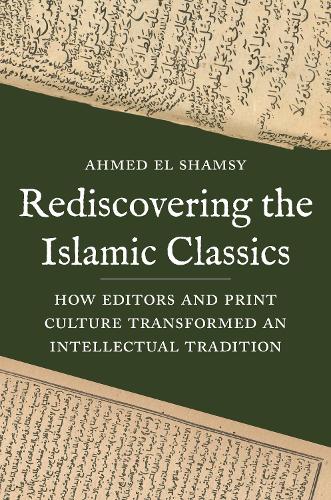 Паперова книга «Rediscovering the Islamic Classics: How Editors and Print Culture Transformed an Intellectual Tradition», автор Ахмед Ель Шамсі - фото №1