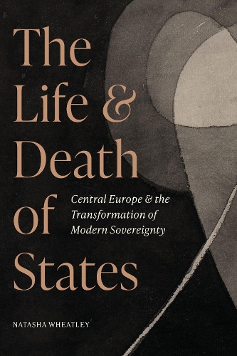 Паперова книга «The Life and Death of States: Central Europe and the Transformation of Modern Sovereignty», автор Наташа Вітлі - фото №1