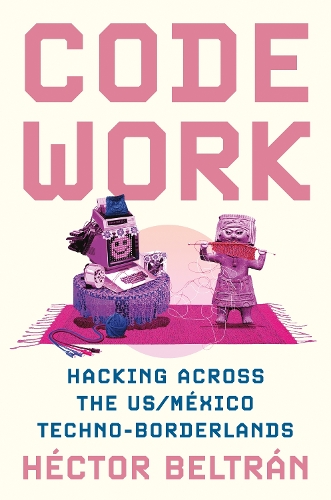 Паперова книга «Code Work: Hacking across the US/México Techno-Borderlands», автор Гектор Белтран - фото №1
