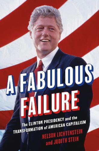 Бумажная книга «A Fabulous Failure: The Clinton Presidency and the Transformation of American Capitalism», авторов Джудит Стайн, Нельсон Лихтенштейн - фото №1