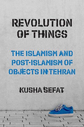Бумажная книга «Revolution of Things: The Islamism and Post-Islamism of Objects in Tehran», автор Куша Сефат - фото №1