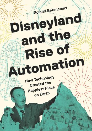Paper book «Disneyland and the Rise of Automation: How Technology Created the Happiest Place on Earth», author Roland Betancourt - фото №1