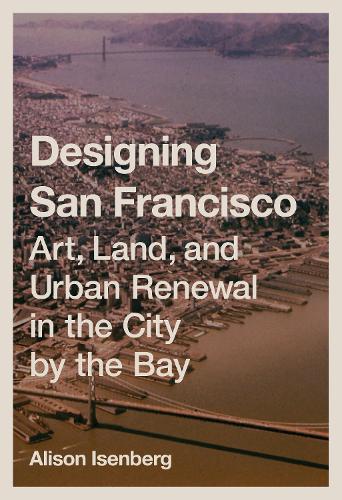 Бумажная книга «Designing San Francisco: Art, Land, and Urban Renewal in the City by the Bay», автор Элисон Изенберг - фото №1