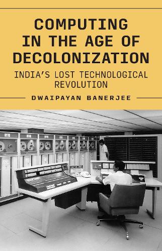 Бумажная книга «Computing in the Age of Decolonization: India’s Lost Technological Revolution», автор Двайпаян Банерджи - фото №1